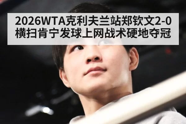 2026WTA克利夫兰站郑钦文2-0横扫肯宁发球上网战术硬地夺冠