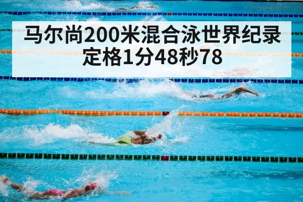 马尔尚200米混合泳世界纪录定格1分48秒78