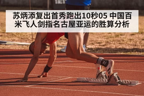 苏炳添复出首秀跑出10秒05 中国百米飞人剑指名古屋亚运的胜算分析
