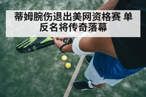 蒂姆腕伤退出美网资格赛 单反名将传奇落幕